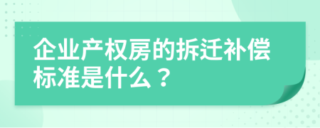 企业产权房的拆迁补偿标准是什么？