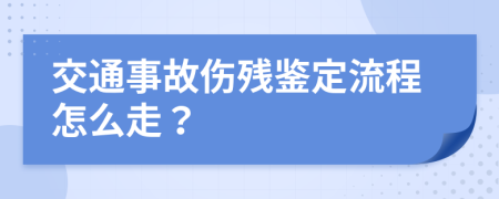 交通事故伤残鉴定流程怎么走？