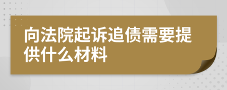 向法院起诉追债需要提供什么材料