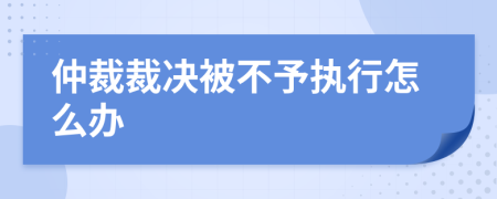 仲裁裁决被不予执行怎么办