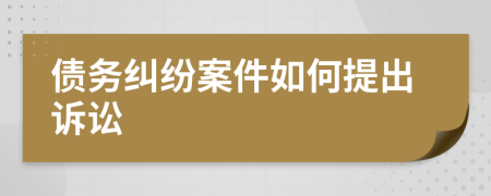 债务纠纷案件如何提出诉讼