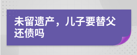 未留遗产，儿子要替父还债吗