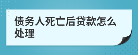 债务人死亡后贷款怎么处理