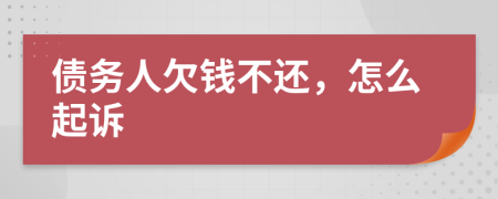 债务人欠钱不还，怎么起诉