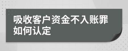 吸收客户资金不入账罪如何认定