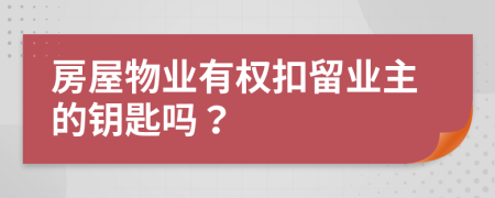 房屋物业有权扣留业主的钥匙吗？