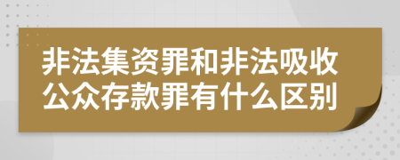 非法集资罪和非法吸收公众存款罪有什么区别