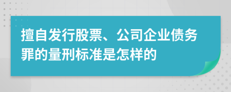 擅自发行股票、公司企业债务罪的量刑标准是怎样的