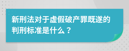 新刑法对于虚假破产罪既遂的判刑标准是什么？