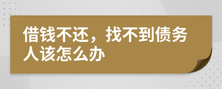 借钱不还，找不到债务人该怎么办