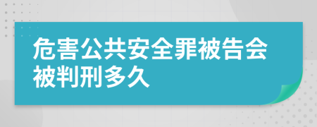 危害公共安全罪被告会被判刑多久