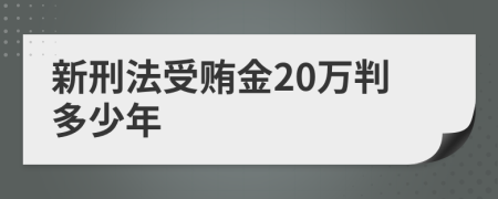 新刑法受贿金20万判多少年