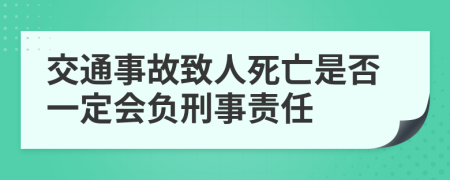 交通事故致人死亡是否一定会负刑事责任