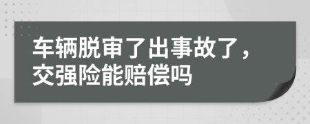 车辆脱审了出事故了，交强险能赔偿吗