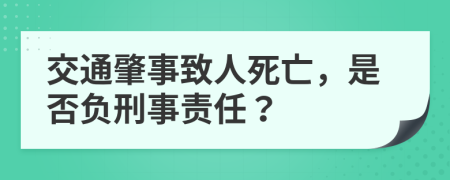 交通肇事致人死亡，是否负刑事责任？