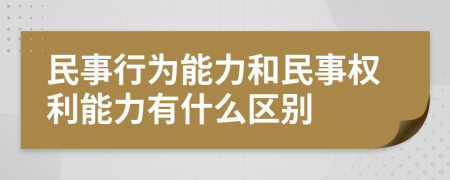 民事行为能力和民事权利能力有什么区别