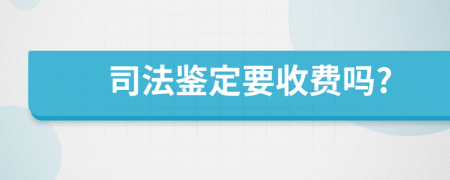 司法鉴定要收费吗?