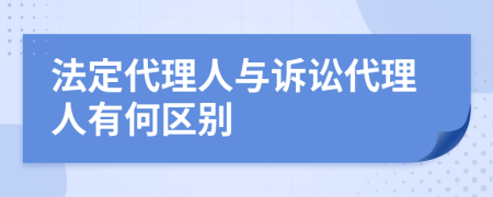 法定代理人与诉讼代理人有何区别