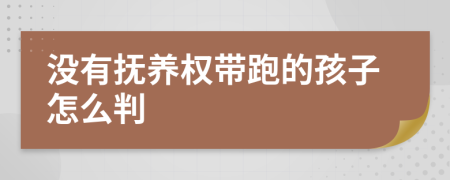 没有抚养权带跑的孩子怎么判