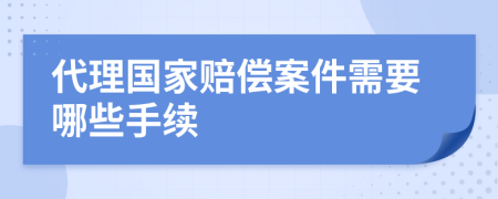 代理国家赔偿案件需要哪些手续