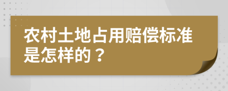 农村土地占用赔偿标准是怎样的？