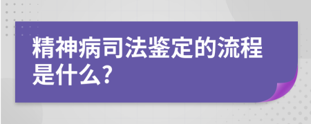 精神病司法鉴定的流程是什么?