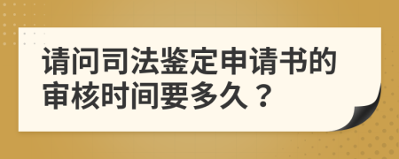 请问司法鉴定申请书的审核时间要多久？