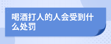 喝酒打人的人会受到什么处罚