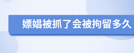 嫖娼被抓了会被拘留多久