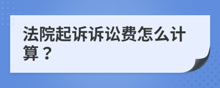 法院起诉诉讼费怎么计算？