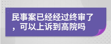 民事案已经经过终审了，可以上诉到高院吗