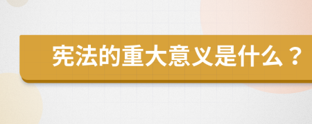 宪法的重大意义是什么？