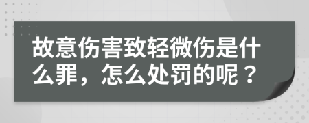 故意伤害致轻微伤是什么罪，怎么处罚的呢？