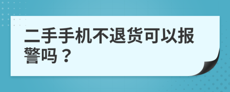 二手手机不退货可以报警吗？