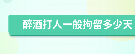 醉酒打人一般拘留多少天
