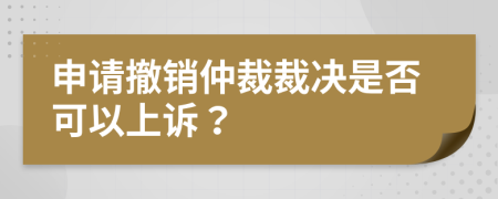 申请撤销仲裁裁决是否可以上诉？