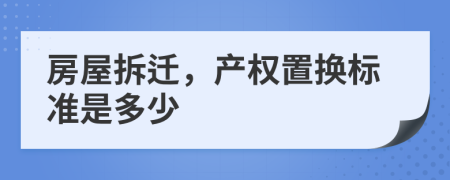 房屋拆迁，产权置换标准是多少