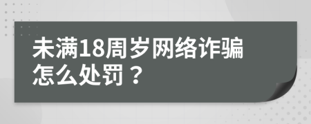 未满18周岁网络诈骗怎么处罚？