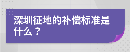 深圳征地的补偿标准是什么？