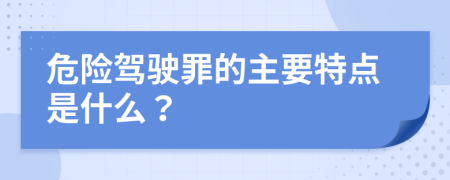 危险驾驶罪的主要特点是什么？