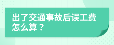 出了交通事故后误工费怎么算？