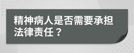 精神病人是否需要承担法律责任？