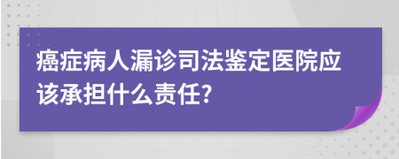 癌症病人漏诊司法鉴定医院应该承担什么责任?