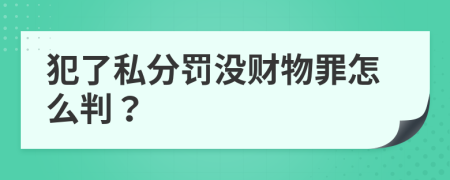 犯了私分罚没财物罪怎么判？