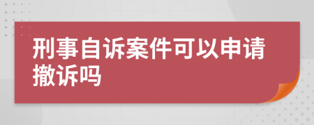 刑事自诉案件可以申请撤诉吗