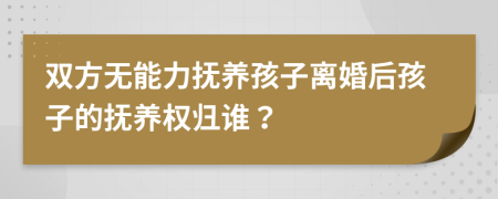 双方无能力抚养孩子离婚后孩子的抚养权归谁？