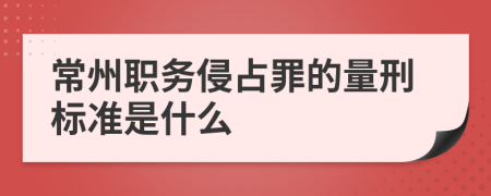 常州职务侵占罪的量刑标准是什么