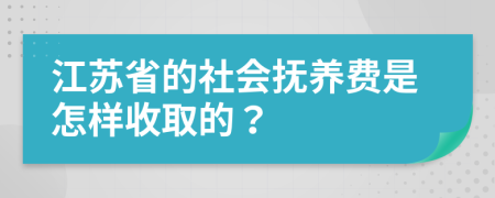 江苏省的社会抚养费是怎样收取的？