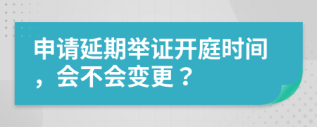 申请延期举证开庭时间，会不会变更？