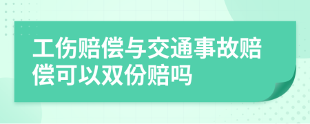 工伤赔偿与交通事故赔偿可以双份赔吗